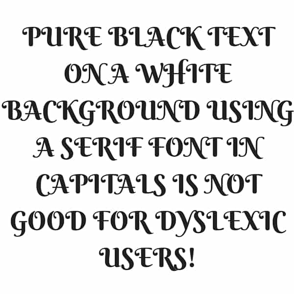 Pure black text on a white background using a serif font in capitals is not good for dyslexic users!